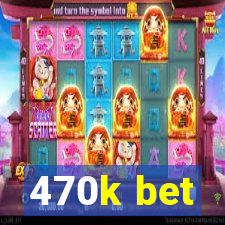 470k bet